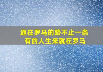 通往罗马的路不止一条 有的人生来就在罗马